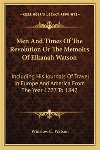 Men and Times of the Revolution or the Memoirs of Elkanah Watson
