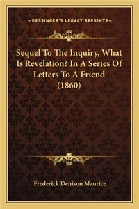 Sequel to the Inquiry, What Is Revelation? in a Series of Lesequel to the Inquiry, What Is Revelation? in a Series of Letters to a Friend (1860) Tters to a Friend (1860)
