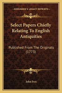 Select Papers Chiefly Relating To English Antiquities