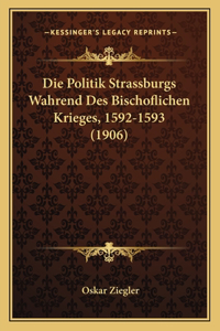 Die Politik Strassburgs Wahrend Des Bischoflichen Krieges, 1592-1593 (1906)
