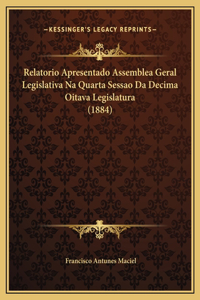 Relatorio Apresentado Assemblea Geral Legislativa Na Quarta Sessao Da Decima Oitava Legislatura (1884)
