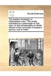 Queries Answered; Or Observations Upon the Points, Submitted by a Personage of High Rank, for the Consideration of Certain Officers of the Honorable Company's Service, Now in India.