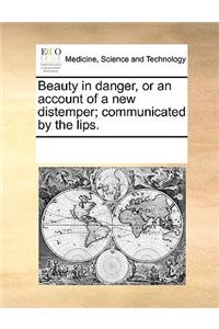 Beauty in Danger, or an Account of a New Distemper; Communicated by the Lips.