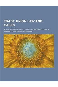 Trade Union Law and Cases; A Text Book Relating to Trade Unions and to Labour