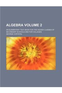 Algebra Volume 2; An Elementary Text Book for the Higher Classes of Secondary Schools and for Colleges