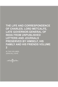 The Life and Correspondence of Charles, Lord Metcalfe, Late Governor-General of India from Unpublished Letters and Journals Preserved by Himself, His Family and His Friends; In Two Volumes Volume 2