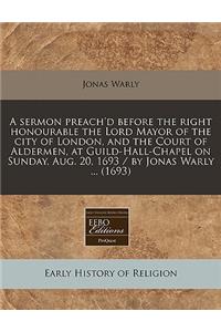 A Sermon Preach'd Before the Right Honourable the Lord Mayor of the City of London, and the Court of Aldermen, at Guild-Hall-Chapel on Sunday, Aug. 20, 1693 / By Jonas Warly ... (1693)