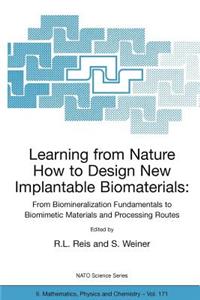 Learning from Nature How to Design New Implantable Biomaterials: From Biomineralization Fundamentals to Biomimetic Materials and Processing Routes: Proceedings of the NATO Advanced Study Institute, Held in Alvor, Algarve, Portugal, 13-24 October 20