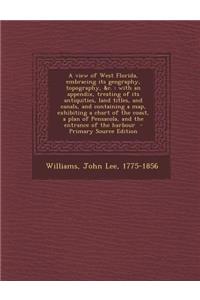 A View of West Florida, Embracing Its Geography, Topography, &C.: With an Appendix, Treating of Its Antiquities, Land Titles, and Canals, and Contai