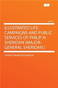 Illustrated Life, Campaigns and Public Services of Philip H. Sheridan (Major-General Sheridan.)
