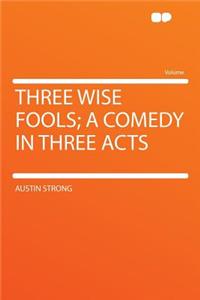 Three Wise Fools; A Comedy in Three Acts