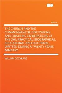 The Church and the Commonwealth; Discussions and Orations on Questions of the Day. Practical, Biographical, Educational and Doctrinal. Written During a Twenty Years Ministry