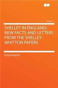 Shelley in England; New Facts and Letters from the Shelley-Whitton Papers Volume 1