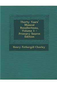 Thirty Years' Musical Recollections, Volume 1 - Primary Source Edition