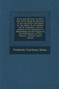 Travel and Adventure in South-East Africa: Being the Narrative of the Last Eleven Years Spent by the Author on the Zambesi and Its Tributaries; With an Account of the Colonisation of Mashunaland and the Progress of the Gold Industry in That Country