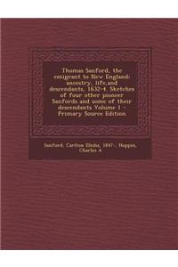 Thomas Sanford, the Emigrant to New England; Ancestry, Life, and Descendants, 1632-4. Sketches of Four Other Pioneer Sanfords and Some of Their Descen