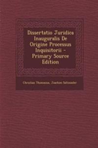 Dissertatio Juridica Inauguralis De Origine Processus Inquisitorii - Primary Source Edition