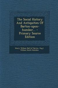 The Social History and Antiquities of Barton-Upon-Humber...