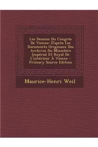 Les Dessous Du Congres de Vienne: D'Apres Les Documents Originaux Des Archives Du Ministere Imperial Et Royal de L'Interieur a Vienne