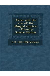 Akbar and the Rise of the Mughal Empire; - Primary Source Edition