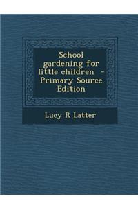 School Gardening for Little Children - Primary Source Edition