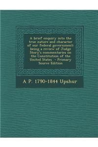 A Brief Enquiry Into the True Nature and Character of Our Federal Government