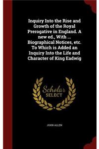 Inquiry Into the Rise and Growth of the Royal Prerogative in England. a New Ed., with ... Biographical Notices, Etc. to Which Is Added an Inquiry Into the Life and Character of King Eadwig