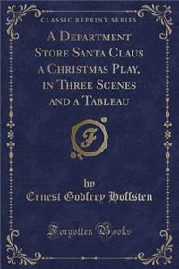 A Department Store Santa Claus a Christmas Play, in Three Scenes and a Tableau (Classic Reprint)