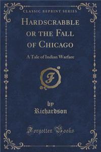 Hardscrabble or the Fall of Chicago: A Tale of Indian Warfare (Classic Reprint)