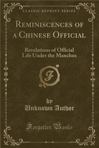Reminiscences of a Chinese Official: Revelations of Official Life Under the Manchus (Classic Reprint)