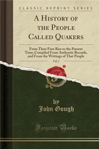 A History of the People Called Quakers, Vol. 1: From Their First Rise to the Present Time; Compiled from Authentic Records, and from the Writings of That People (Classic Reprint)