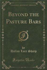 Beyond the Pasture Bars (Classic Reprint)