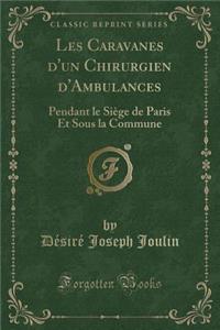 Les Caravanes D'Un Chirurgien D'Ambulances: Pendant Le Siï¿½ge de Paris Et Sous La Commune (Classic Reprint)