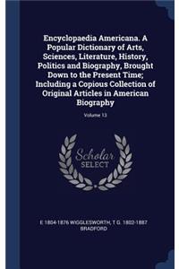 Encyclopaedia Americana. A Popular Dictionary of Arts, Sciences, Literature, History, Politics and Biography, Brought Down to the Present Time; Including a Copious Collection of Original Articles in American Biography; Volume 13