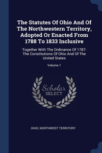 The Statutes Of Ohio And Of The Northwestern Territory, Adopted Or Enacted From 1788 To 1833 Inclusive