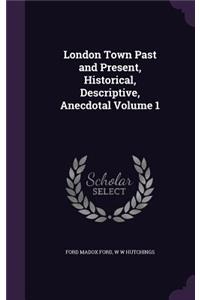 London Town Past and Present, Historical, Descriptive, Anecdotal Volume 1