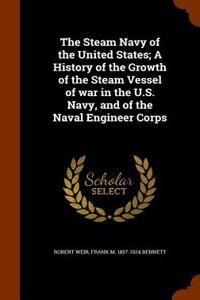 The Steam Navy of the United States; A History of the Growth of the Steam Vessel of War in the U.S. Navy, and of the Naval Engineer Corps