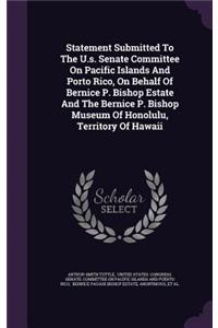 Statement Submitted To The U.s. Senate Committee On Pacific Islands And Porto Rico, On Behalf Of Bernice P. Bishop Estate And The Bernice P. Bishop Museum Of Honolulu, Territory Of Hawaii