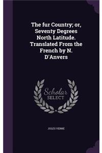 The Fur Country; Or, Seventy Degrees North Latitude. Translated from the French by N. D'Anvers