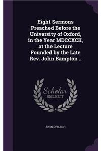 Eight Sermons Preached Before the University of Oxford, in the Year MDCCXCII, at the Lecture Founded by the Late Rev. John Bampton ..