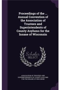 Proceedings of the ... Annual Convention of the Association of Trustees and Superintendents of County Asylums for the Insane of Wisconsin