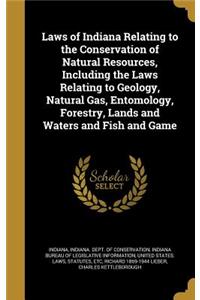 Laws of Indiana Relating to the Conservation of Natural Resources, Including the Laws Relating to Geology, Natural Gas, Entomology, Forestry, Lands and Waters and Fish and Game