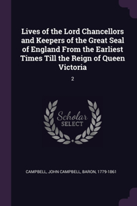 Lives of the Lord Chancellors and Keepers of the Great Seal of England From the Earliest Times Till the Reign of Queen Victoria: 2