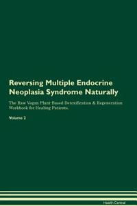 Reversing Multiple Endocrine Neoplasia Syndrome Naturally The Raw Vegan Plant-Based Detoxification & Regeneration Workbook for Healing Patients. Volume 2
