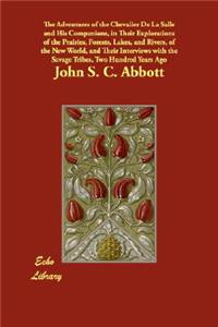 The Adventures of the Chevalier De La Salle and His Companions, in Their Explorations of the Prairies, Forests, Lakes, and Rivers, of the New World, and Their Interviews with the Savage Tribes, Two Hundred Years Ago