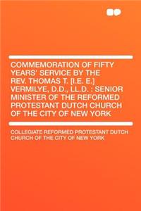 Commemoration of Fifty Years' Service by the Rev. Thomas T. [i.E. E.] Vermilye, D.D., LL.D.