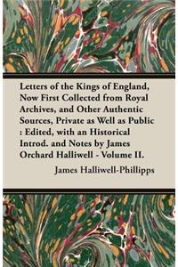 Letters of the Kings of England, Now First Collected from Royal Archives, and Other Authentic Sources, Private as Well as Public