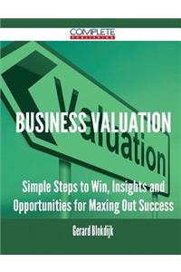 Business Valuation - Simple Steps to Win, Insights and Opportunities for Maxing Out Success