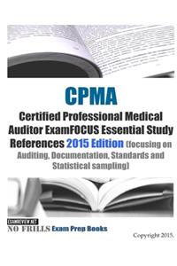 CPMA Certified Professional Medical Auditor ExamFOCUS Essential Study References: 2015 Edition (focusing on Auditing, Documentation, Standards and Statistical sampling)