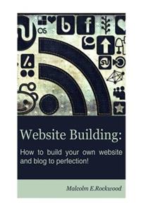 Website Building - How to Build your Own Website and Blog to Perfection!